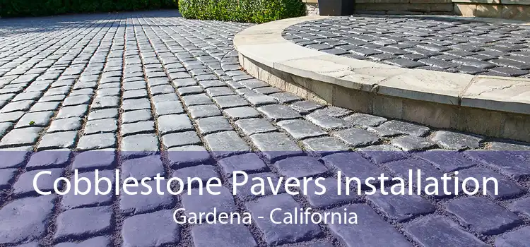 Cobblestone Pavers Installation Gardena - California