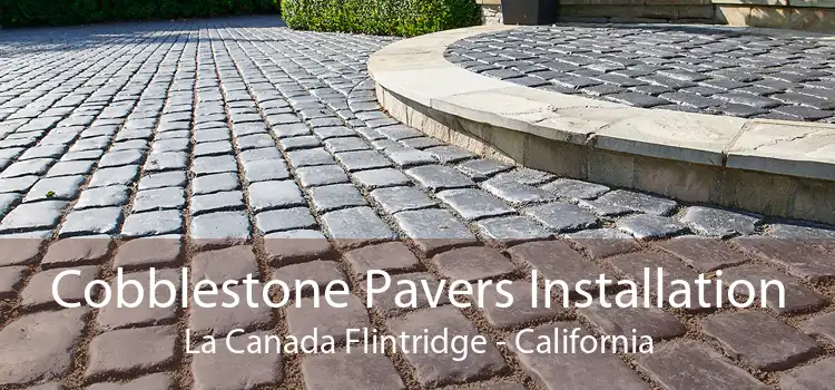 Cobblestone Pavers Installation La Canada Flintridge - California