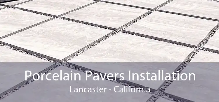 Porcelain Pavers Installation Lancaster - California